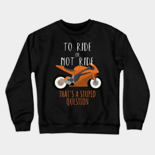 Motorcycle ride or not ride stupid question Crewneck Sweatshirt